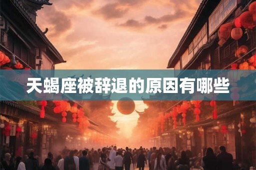 天蝎座被辞退的原因有哪些