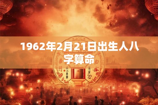 1962年2月21日出生人八字算命 1962年2月21日出生人八字算命