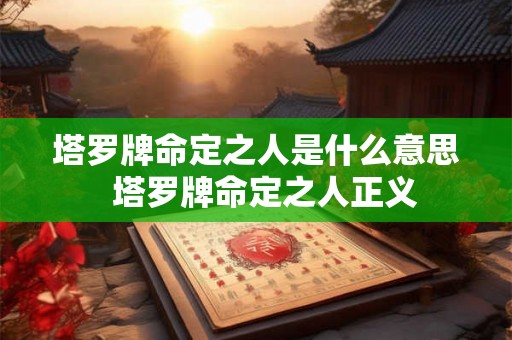 塔罗牌命定之人是什么意思  塔罗牌命定之人正义
