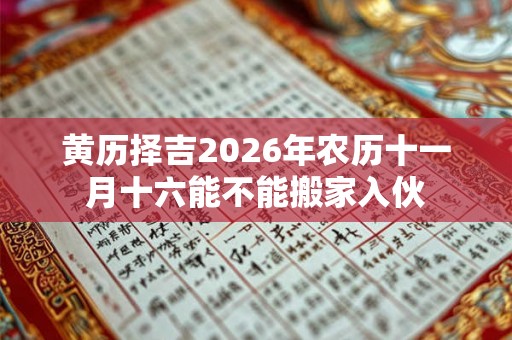 黄历择吉2026年农历十一月十六能不能搬家入伙