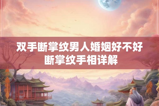 双手断掌纹男人婚姻好不好 断掌纹手相详解