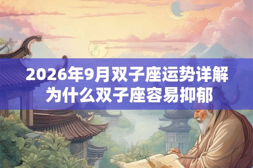 2026年9月双子座运势详解 为什么双子座容易抑郁