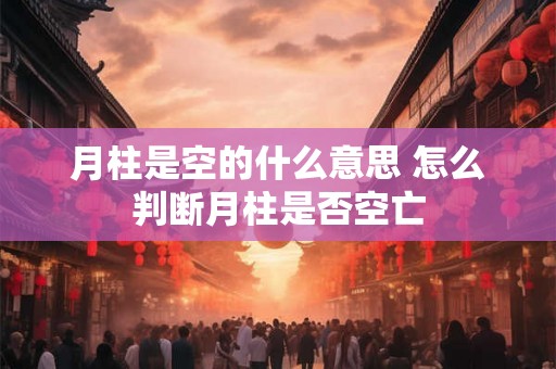 月柱是空的什么意思 怎么判断月柱是否空亡