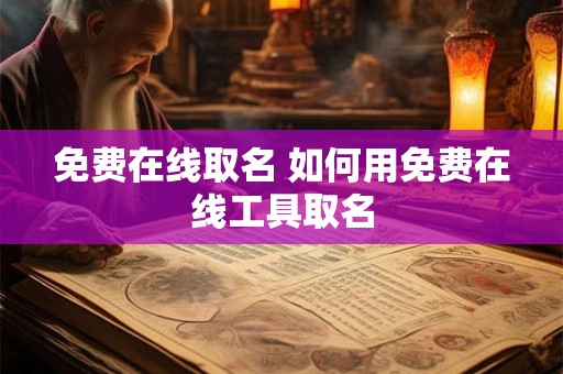 免费在线取名 如何用免费在线工具取名