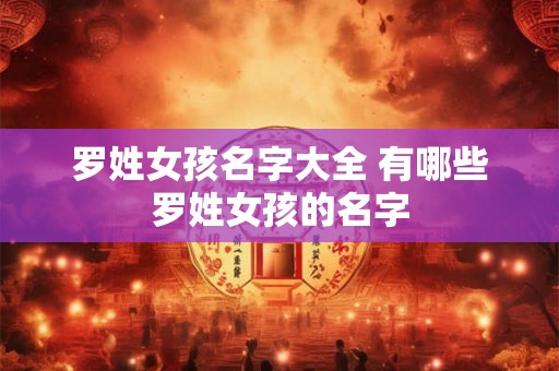 罗姓女孩名字大全 有哪些罗姓女孩的名字