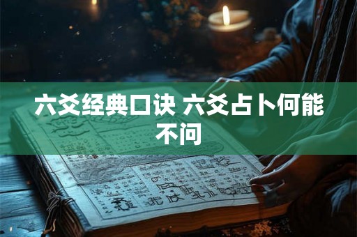 六爻经典口诀 六爻占卜何能不问 六爻经典口诀 六爻占卜何能不问