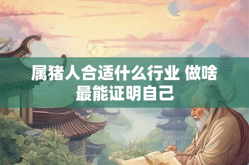 属猪人合适什么行业 做啥最能证明自己