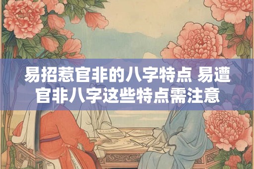 易招惹官非的八字特点 易遭官非八字这些特点需注意
