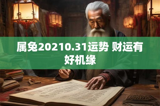 属兔20210.31运势 财运有好机缘