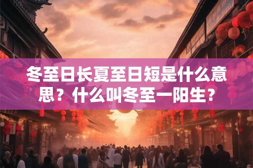 冬至日长夏至日短是什么意思？什么叫冬至一阳生？