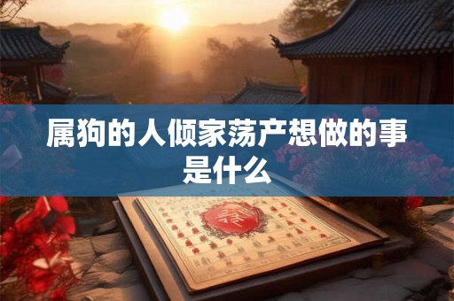 属狗的人倾家荡产想做的事是什么