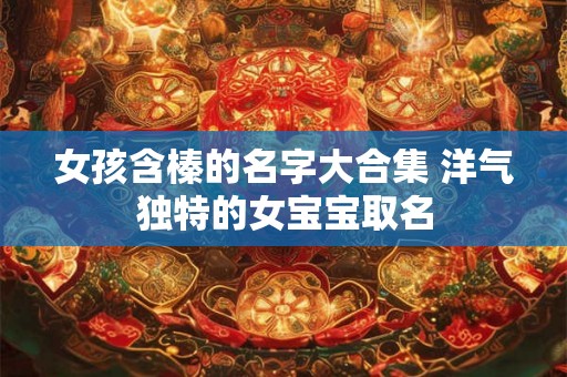 女孩含榛的名字大合集 洋气独特的女宝宝取名