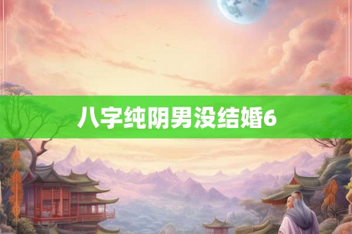 八字纯阴男没结婚6