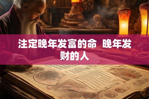 注定晚年发富的命  晚年发财的人
