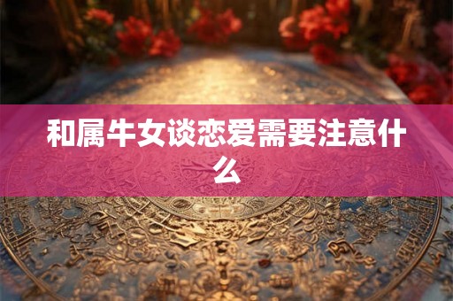 和属牛女谈恋爱需要注意什么
