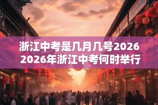 浙江中考是几月几号2026 2026年浙江中考何时举行