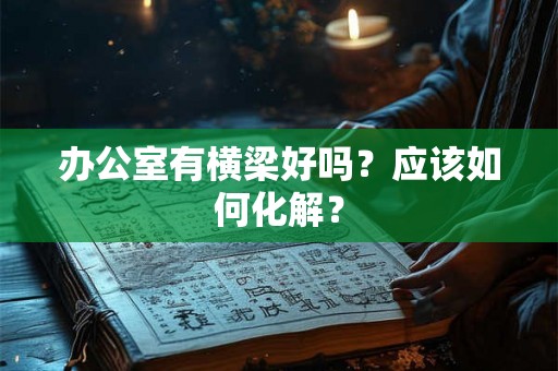 办公室有横梁好吗？应该如何化解？