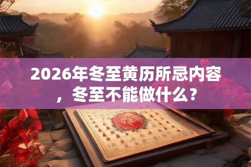2026年冬至黄历所忌内容，冬至不能做什么？