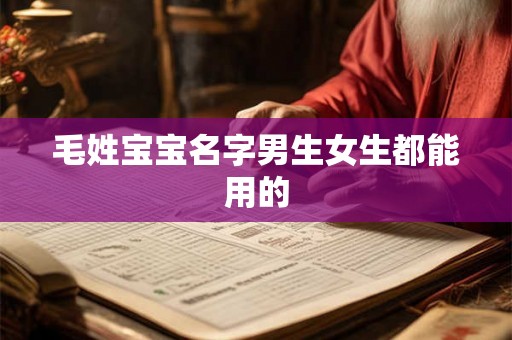 毛姓宝宝名字男生女生都能用的 毛姓宝宝名字男生女生都能用的