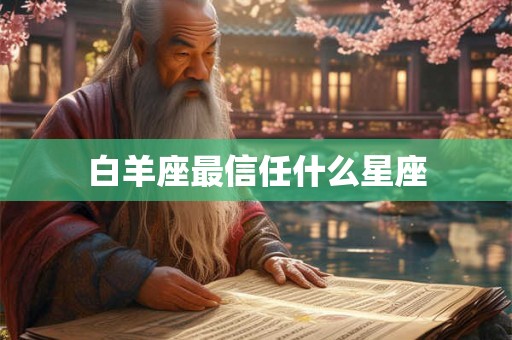 白羊座最信任什么星座 白羊座最信任什么星座