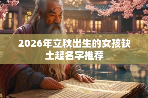 2026年立秋出生的女孩缺土起名字推荐 2026年立秋出生的女孩缺土起名字推荐