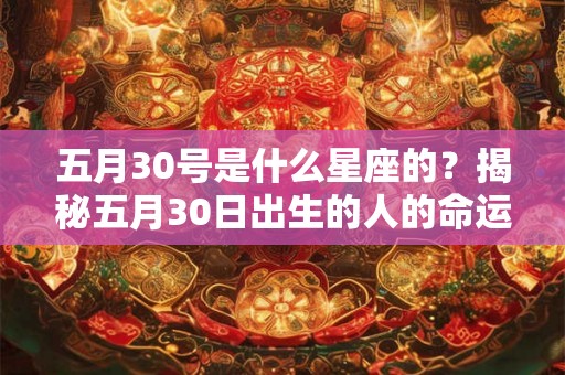 五月30号是什么星座的？揭秘五月30日出生的人的命运