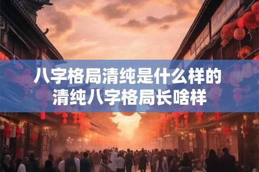 八字格局清纯是什么样的 清纯八字格局长啥样