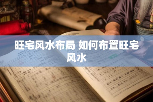旺宅风水布局 如何布置旺宅风水