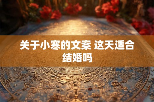 关于小寒的文案 这天适合结婚吗