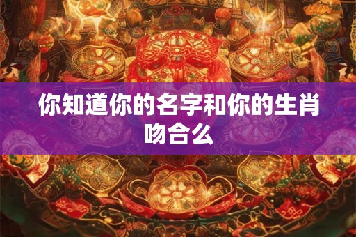 你知道你的名字和你的生肖吻合么