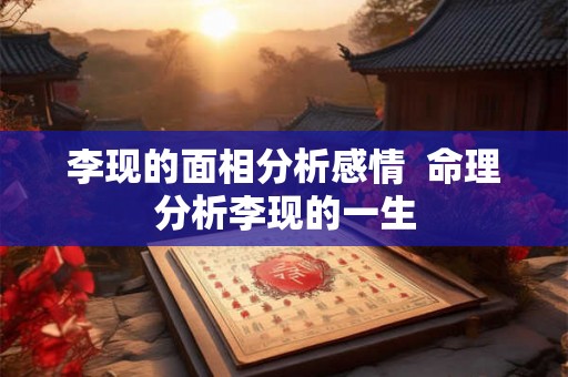 李现的面相分析感情  命理分析李现的一生