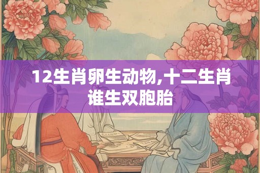 12生肖卵生动物,十二生肖谁生双胞胎