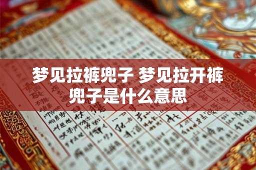 梦见拉裤兜子 梦见拉开裤兜子是什么意思