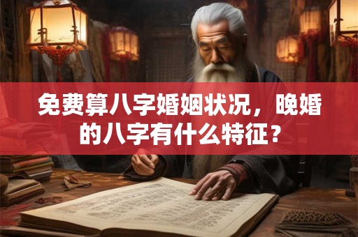 免费算八字婚姻状况，晚婚的八字有什么特征？