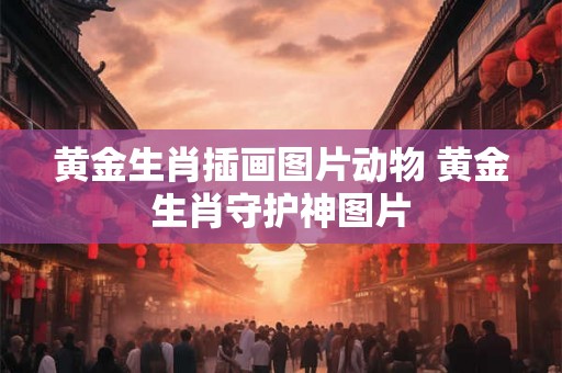 黄金生肖插画图片动物 黄金生肖守护神图片