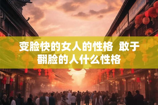 变脸快的女人的性格  敢于翻脸的人什么性格