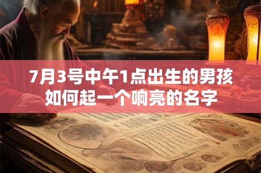 7月3号中午1点出生的男孩如何起一个响亮的名字