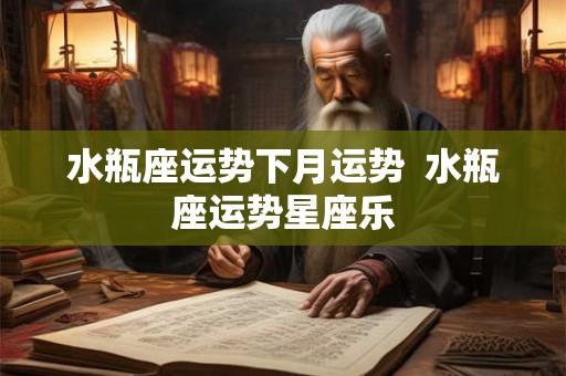 水瓶座运势下月运势  水瓶座运势星座乐