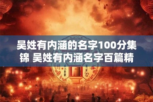 吴姓有内涵的名字100分集锦 吴姓有内涵名字百篇精选