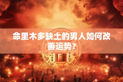 命里木多缺土的男人如何改善运势？