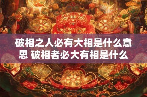 破相之人必有大相是什么意思 破相者必大有相是什么意思