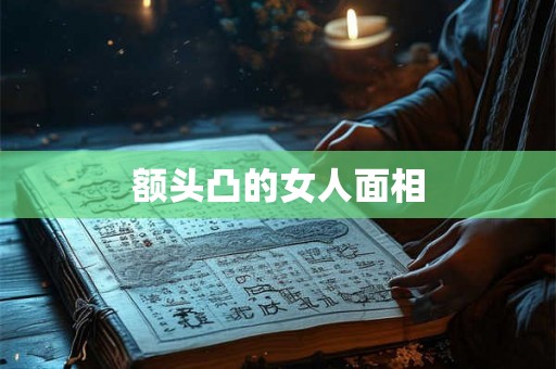 额头凸的女人面相 额头凸的女人面相