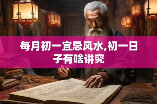 每月初一宜忌风水,初一日子有啥讲究