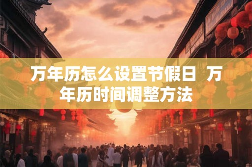 万年历怎么设置节假日  万年历时间调整方法