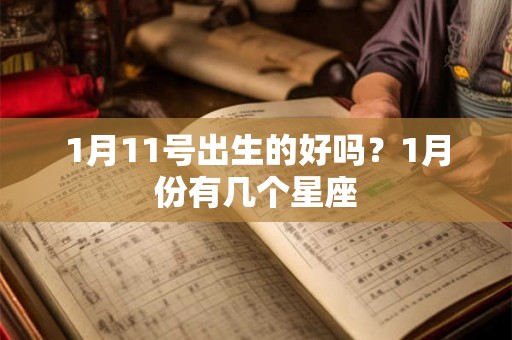 1月11号出生的好吗?1月份有几个星座 1月11号出生的好吗?1月份有几个星座