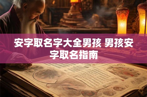 安字取名字大全男孩 男孩安字取名指南 安字取名字大全男孩 男孩安字取名指南