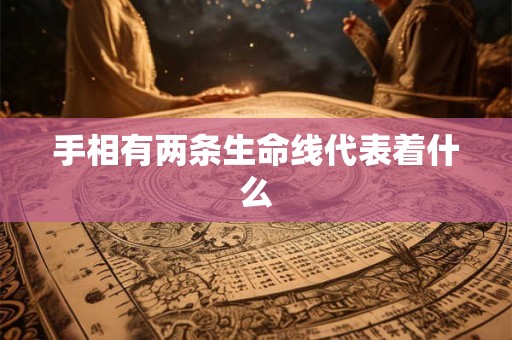 手相有两条生命线代表着什么