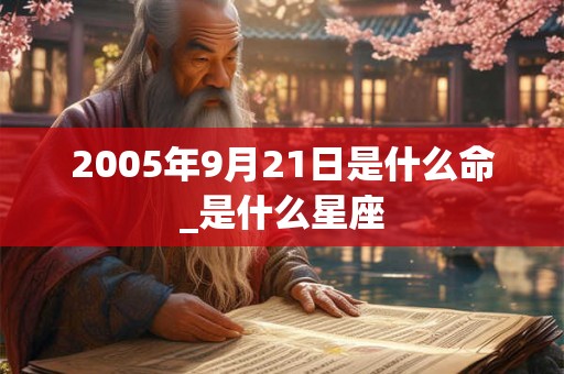 2005年9月21日是什么命_是什么星座