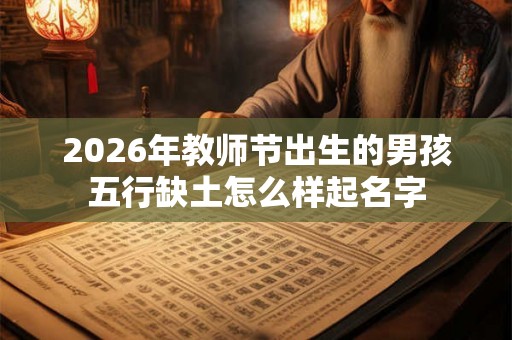 2026年教师节出生的男孩五行缺土怎么样起名字