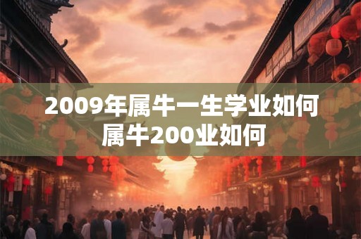 2009年属牛一生学业如何 属牛200业如何 2009年属牛一生学业如何 属牛200业如何
